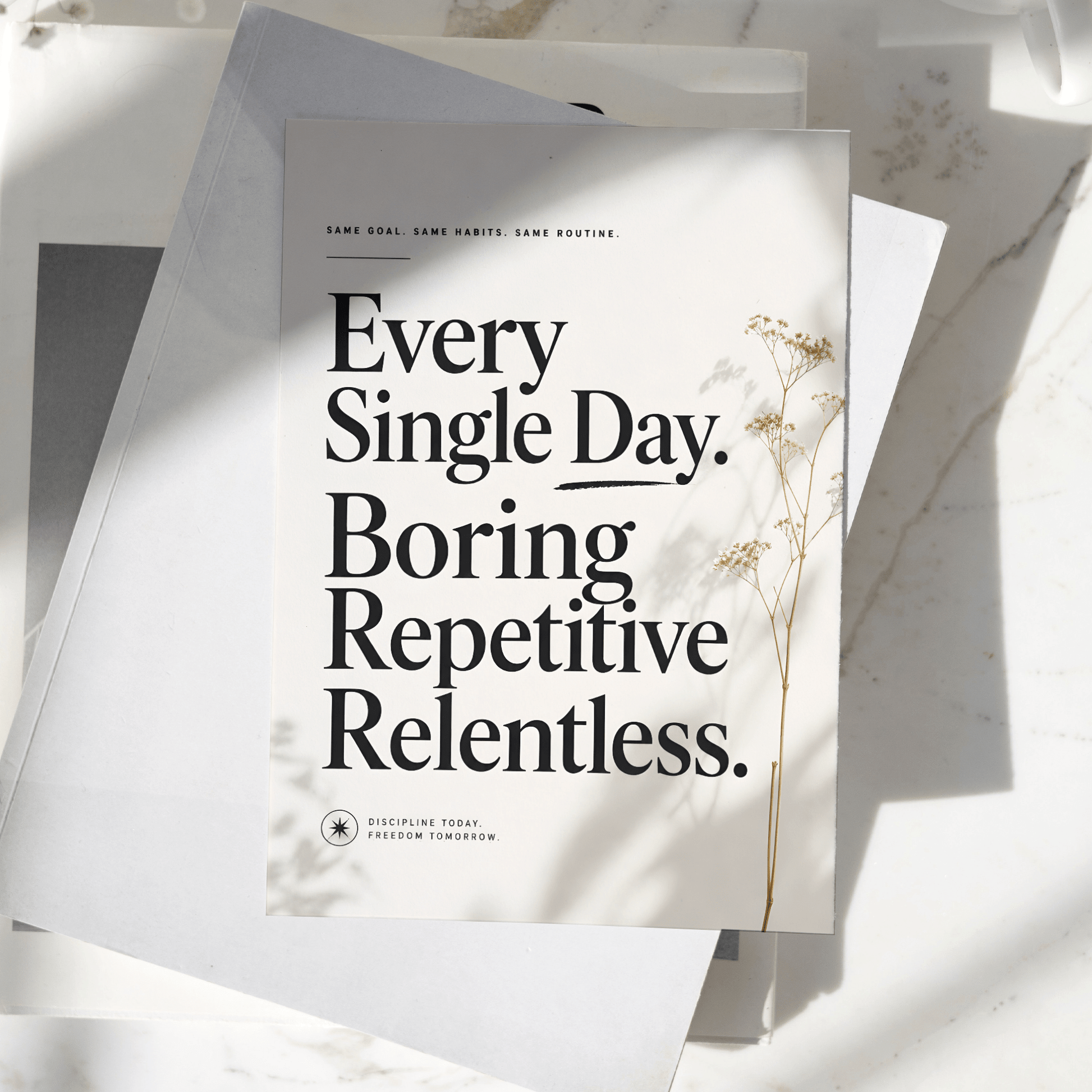 Every Single Day. Boring. Repetitive. Relentless. motivational poster displayed on a desk, featuring elegant typography and minimalist floral artwork, premium inspirational wall art print.